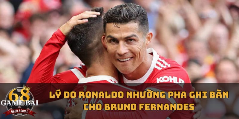 ly-do-ronaldo-nhuong-pha-ghi-ban-cho-bruno-fernandes