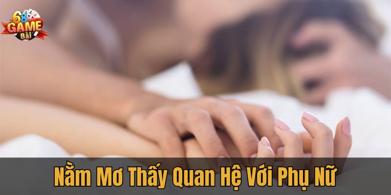 Mơ thấy quan hệ với phụ nữ: Điềm báo về sự thay đổi tích cực trong tương lai